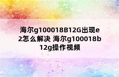 海尔g100018B12G出现e2怎么解决 海尔g100018b12g操作视频